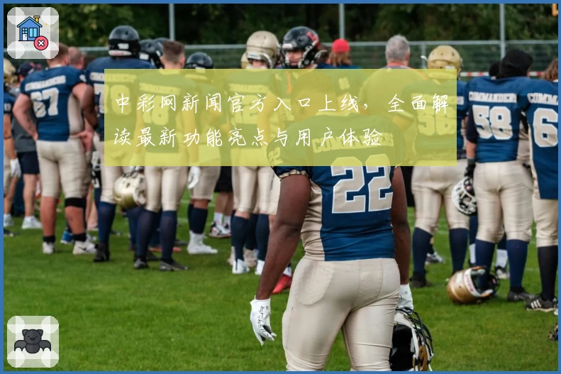 中彩网新闻官方入口上线,全面解读最新功能亮点与用户体验