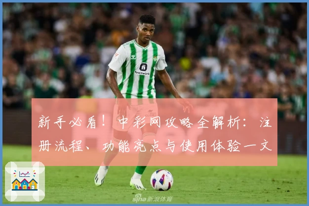 新手必看!中彩网攻略全解析:注册流程、功能亮点与使用体验一文打尽