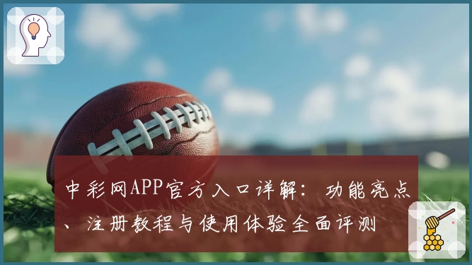 中彩网APP官方入口详解：功能亮点、注册教程与使用体验全面评测