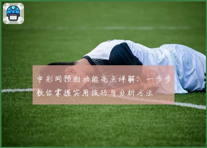中彩网预测功能亮点详解：一步步教你掌握实用技巧与分析方法