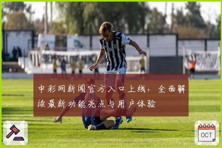 中彩网新闻官方入口上线，全面解读最新功能亮点与用户体验