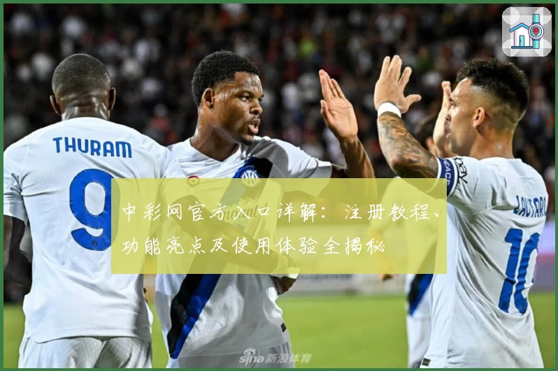 中彩网官方入口详解：注册教程、功能亮点及使用体验全揭秘