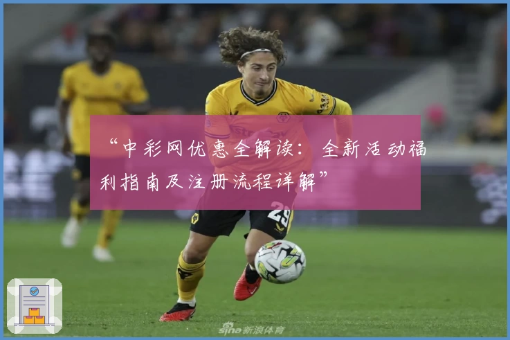 “中彩网优惠全解读：全新活动福利指南及注册流程详解”