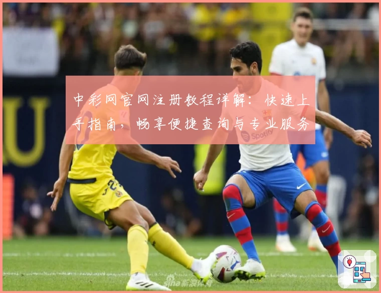 中彩网官网注册教程详解：快速上手指南，畅享便捷查询与专业服务