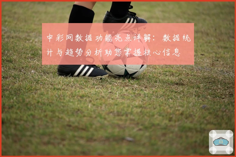 中彩网数据功能亮点详解：数据统计与趋势分析助您掌握核心信息