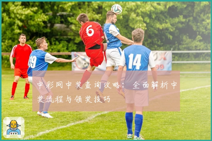 中彩网中奖查询攻略：全面解析中奖流程与领奖技巧