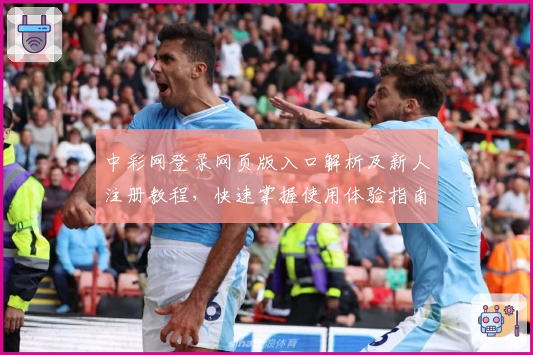 中彩网登录网页版入口解析及新人注册教程，快速掌握使用体验指南