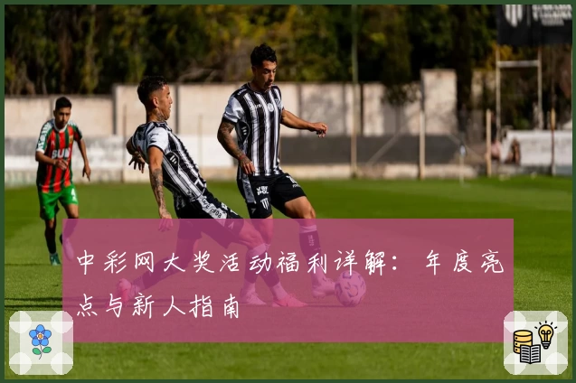 中彩网大奖活动福利详解：年度亮点与新人指南