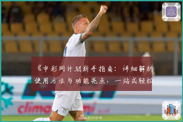 《中彩网计划新手指南:详细解析使用方法与功能亮点,一站式轻松上手体验》