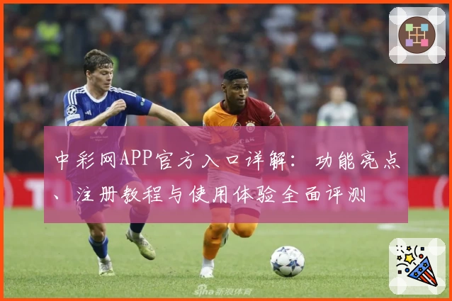 中彩网APP官方入口详解:功能亮点、注册教程与使用体验全面评测