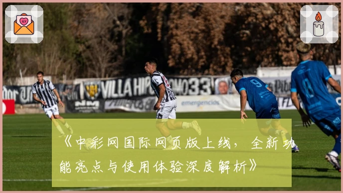 《中彩网国际网页版上线，全新功能亮点与使用体验深度解析》