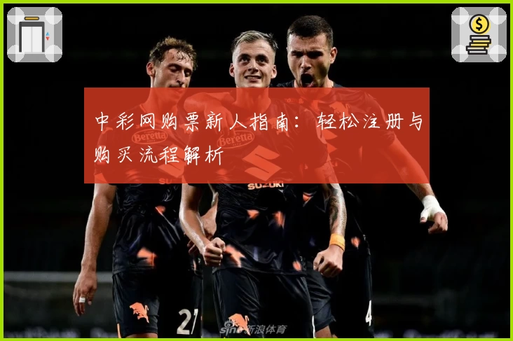 中彩网购票新人指南：轻松注册与购买流程解析