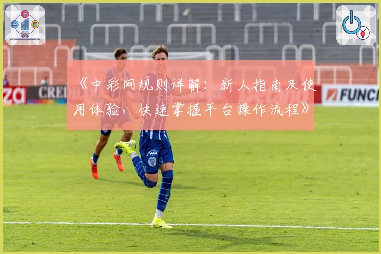 《中彩网规则详解：新人指南及使用体验，快速掌握平台操作流程》