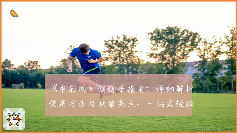 《中彩网计划新手指南：详细解析使用方法与功能亮点，一站式轻松上手体验》
