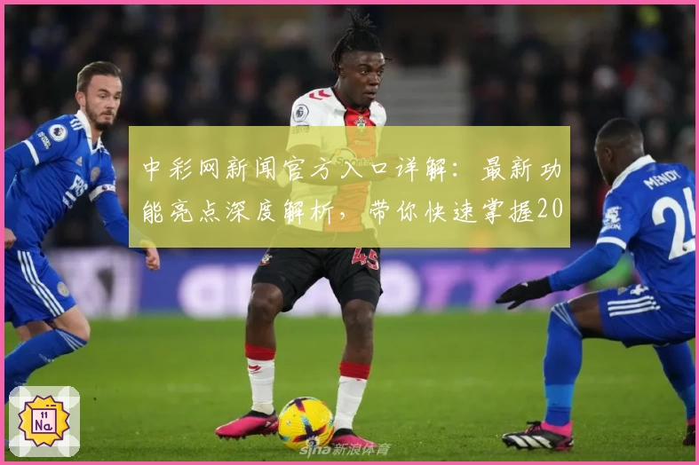 中彩网新闻官方入口详解：最新功能亮点深度解析，带你快速掌握2023年度权威信息