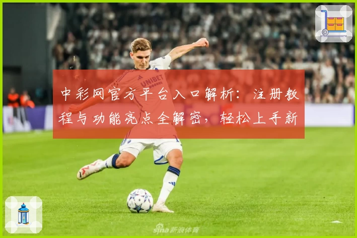 中彩网官方平台入口解析：注册教程与功能亮点全解密，轻松上手新手指南
