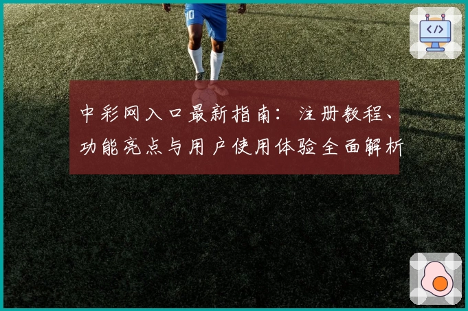 中彩网入口最新指南:注册教程、功能亮点与用户使用体验全面解析