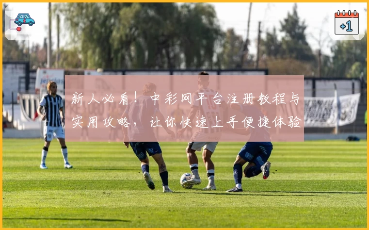 新人必看！中彩网平台注册教程与实用攻略，让你快速上手便捷体验