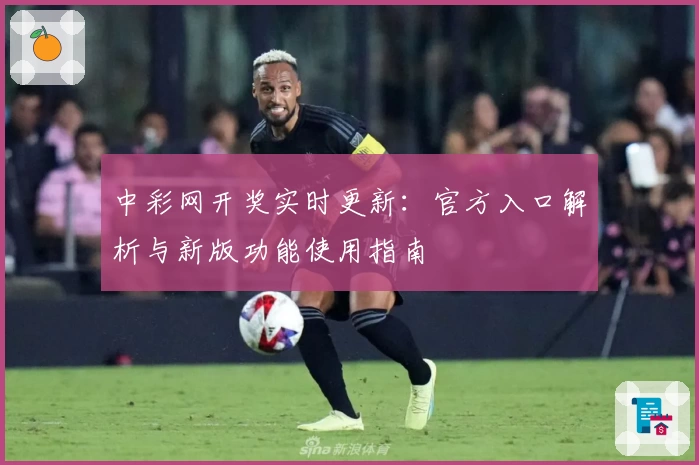 中彩网开奖实时更新：官方入口解析与新版功能使用指南