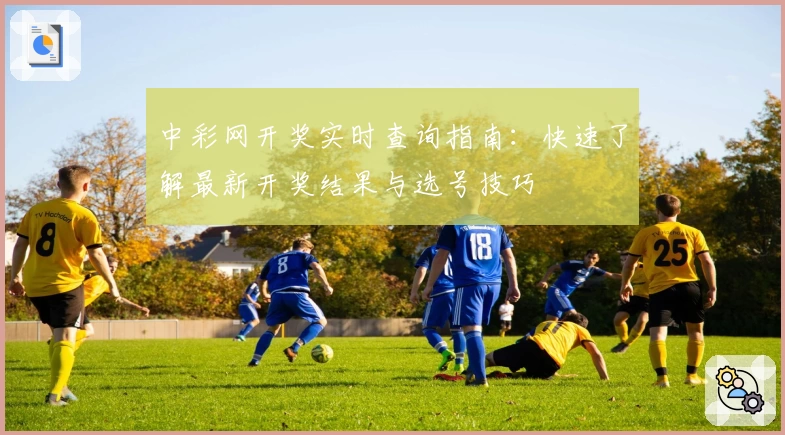 中彩网开奖实时查询指南：快速了解最新开奖结果与选号技巧