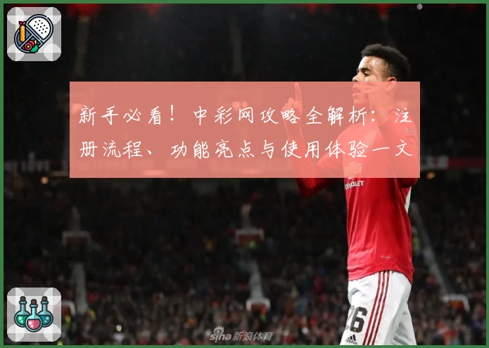 新手必看！中彩网攻略全解析：注册流程、功能亮点与使用体验一文打尽