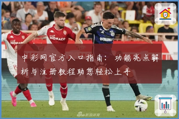中彩网官方入口指南:功能亮点解析与注册教程助您轻松上手
