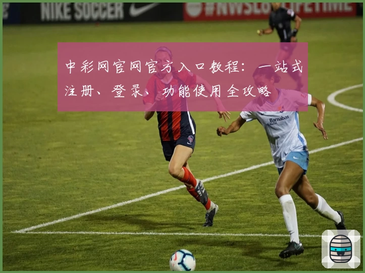 中彩网官网官方入口教程：一站式注册、登录、功能使用全攻略